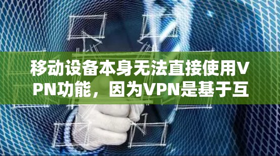 移动设备本身无法直接使用VPN功能,因为VPN是基于互联网的加密通信工具。然而,如果你希望在移动设备上进行加密通信,可以考虑以下方法