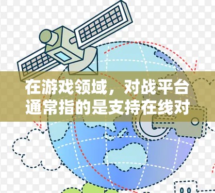 在游戏领域,对战平台通常指的是支持在线对战的虚拟游戏平台。这些平台通过VPN或其他技术,允许玩家通过网络进行对战,而无需直接连接到对方的物理位置。以下是一些常见的对战平台类型