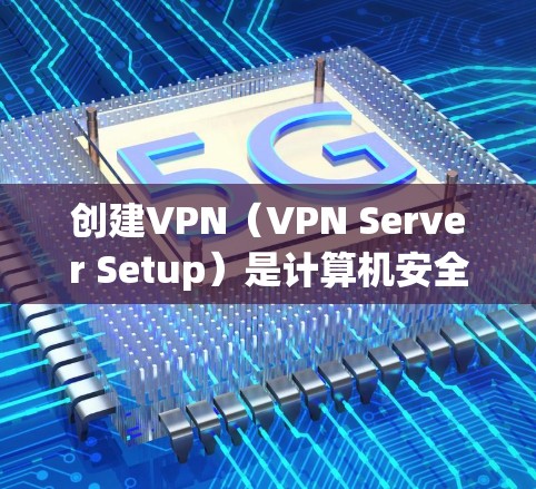 创建VPN(VPN Server Setup)是计算机安全和网络通信中非常重要的一环,可以帮助用户安全地访问网络资源。以下是一个简单且清晰的步骤指南,帮助您创建一个VPN