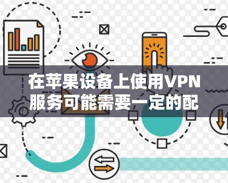 在苹果设备上使用VPN服务可能需要一定的配置,因为苹果的软件和服务通常不支持VPN功能。但是,如果你希望在苹果设备上进行VPN,可以尝试以下方法