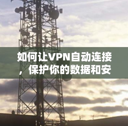 如何让VPN自动连接,保护你的数据和安全?