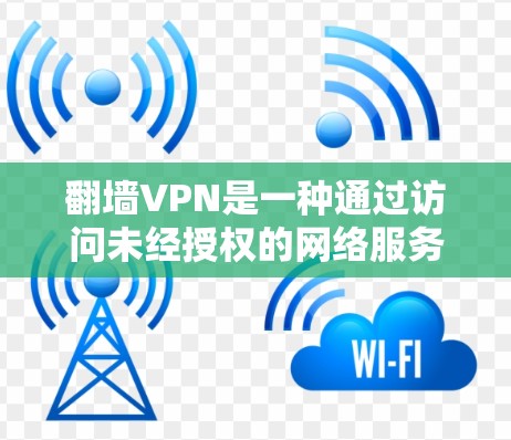 翻墙VPN是一种通过访问未经授权的网络服务器来连接到安全的网络服务,从而实现对特定网站的访问。它通常用于访问翻墙网站,但并不是完全安全,因为这些服务器可能在攻击时被发现。以下是对翻墙VPN的详细介绍