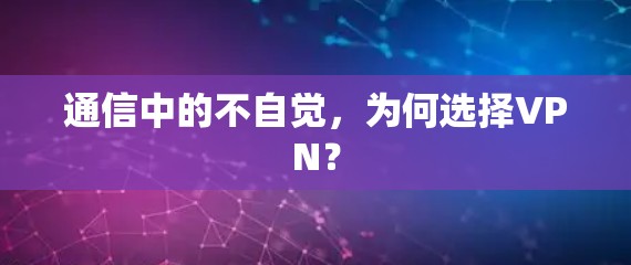 通信中的不自觉,为何选择VPN?