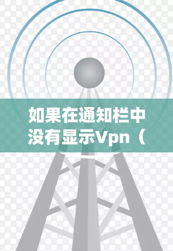如果在通知栏中没有显示Vpn(即虚拟网络)可能是因为以下原因