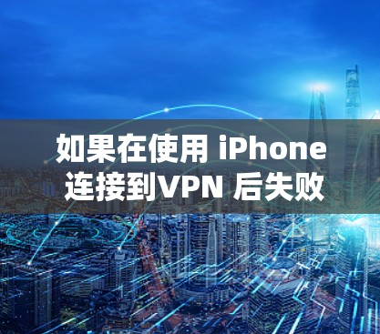 如果在使用 iPhone 连接到VPN 后失败,可能是由于多种原因导致的,以下是可能的原因和解决方法