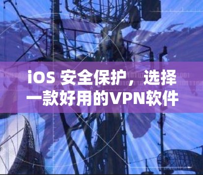 iOS 安全保护,选择一款好用的VPN软件