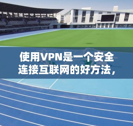 使用VPN是一个安全连接互联网的好方法,尤其适合需要快速、稳定连接的情况。以下是一个详细且清晰的步骤指南,帮助您顺利使用VPN