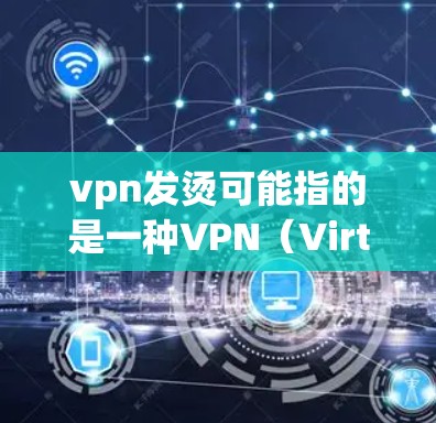 vpn发烫可能指的是一种VPN(Virtual Private Network)后导致手机屏幕发烫的情况。VPN通常用于访问外部网络或访问外部资源,而发烫则是由于屏幕过热或过载引起的
