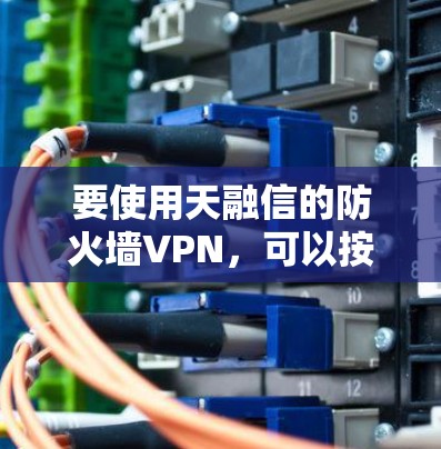 要使用天融信的防火墙VPN,可以按照以下步骤操作