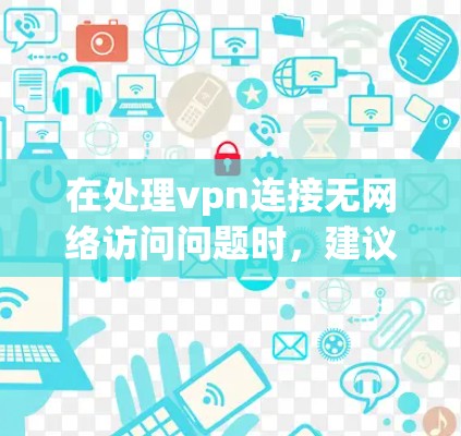 在处理vpn连接无网络访问问题时,建议按照以下步骤进行