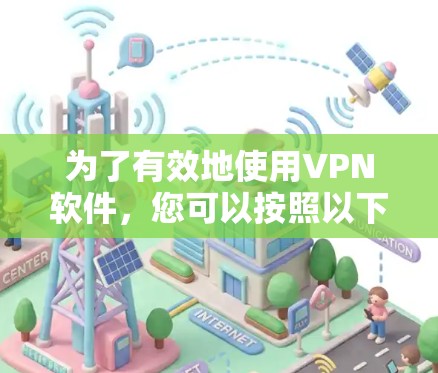 为了有效地使用VPN软件,您可以按照以下步骤进行操作