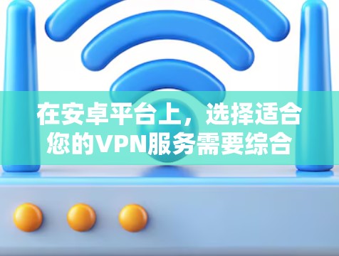 在安卓平台上,选择适合您的VPN服务需要综合考虑使用场景、安全性、兼容性和支付情况等。以下是对几个主要VPN服务的总结和推荐
