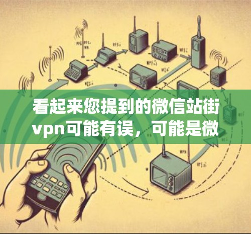 看起来您提到的微信站街vpn可能有误,可能是微信弹窗(Xiaowen)或者微信站街,但街vpn这个词在微信中不太常见。以下是一些可能的解释