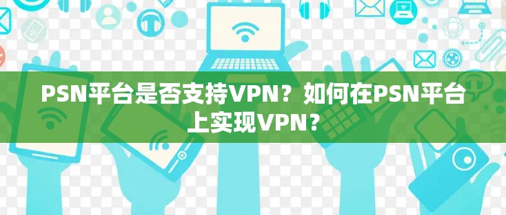 PSN平台是否支持VPN?如何在PSN平台上实现VPN?