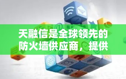 天融信是全球领先的防火墙供应商,提供多种防火墙解决方案,包括天融信防火墙。天融信防火墙结合了防火墙和VPN功能,帮助用户构建安全的网络环境 天融信是全球领先的防火墙供应商,提供多种防火墙解决方案,包括天融信防火墙。天融信防火墙结合了防火墙和VPN功能,帮助用户构建安全的网络环境
