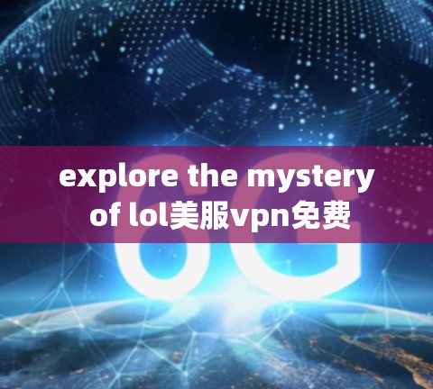 explore the mystery of lol美服vpn免费