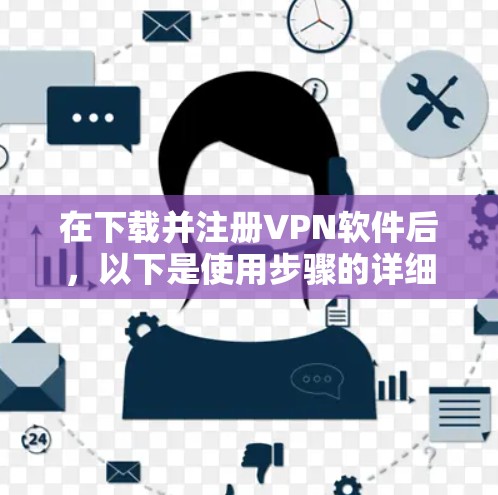 在下载并注册VPN软件后,以下是使用步骤的详细说明