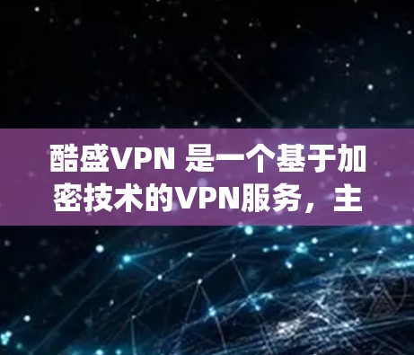 酷盛VPN 是一个基于加密技术的VPN服务,主要用于提供 secure 和 private 的网络连接。如果你正在寻找在安卓设备上使用酷盛VPN的解决方案,以下是一些步骤和建议