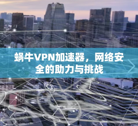 蜗牛VPN加速器,网络安全的助力与挑战