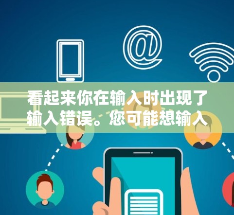 看起来你在输入时出现了输入错误。您可能想输入安卓巧玲 VPN,但可能输入时出现了错误。以下是一些可能的解释