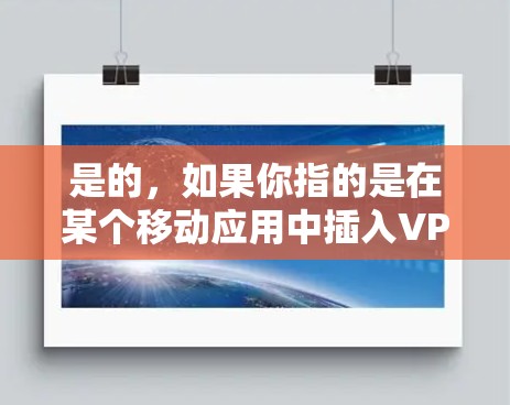 是的,如果你指的是在某个移动应用中插入VPN,那么以下是简单步骤