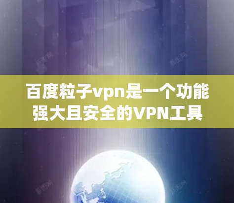 百度粒子vpn是一个功能强大且安全的VPN工具,主要适合需要加密和版权保护的用户。以下是对百度粒子vpn的详细介绍