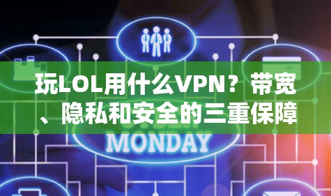 玩LOL用什么VPN?带宽、隐私和安全的三重保障