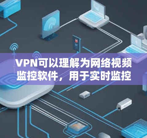 VPN可以理解为网络视频监控软件,用于实时监控网络中的视频内容。以下是几个常用的VPN服务