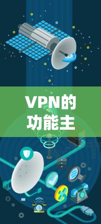 VPN的功能主要是为了提供安全、匿名的网络访问,防止网络攻击和钓鱼。以下是其主要功能
