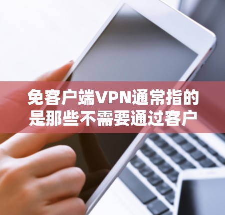 免客户端VPN通常指的是那些不需要通过客户端或本地应用访问的VPN服务。这些服务通常通过以下方式实现