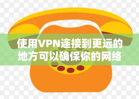 使用VPN连接到更远的地方可以确保你的网络安全和数据安全。以下是一些步骤指南,帮助你顺利完成VPN连接