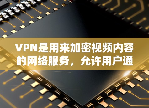 VPN是用来加密视频内容的网络服务,允许用户通过VPN服务器访问外网的网站和视频内容。如果你想观看视频,可以通过以下步骤
