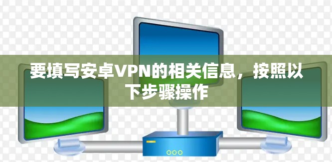 要填写安卓VPN的相关信息,按照以下步骤操作