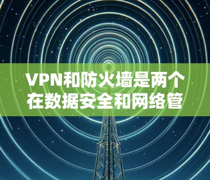 VPN和防火墙是两个在数据安全和网络管理方面的工具,尽管有些相似,但它们在功能、应用场景和使用上各有不同。以下是它们的区别和主要区别