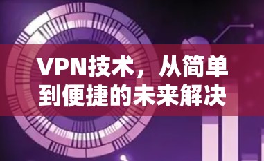 VPN技术,从简单到便捷的未来解决方案