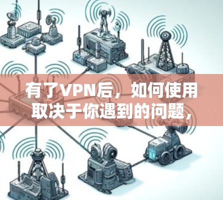 有了VPN后,如何使用取决于你遇到的问题,以下是一些常见情况的解决方法