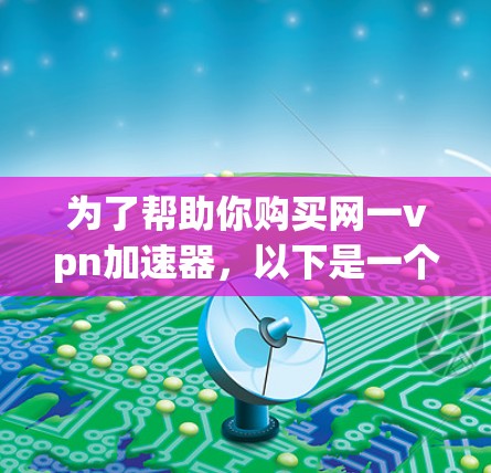 为了帮助你购买网一vpn加速器,以下是一个有条理的总结