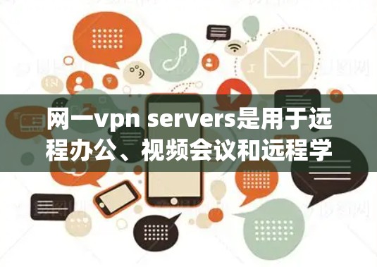网一vpn servers是用于远程办公、视频会议和远程学习的网络VPN服务。以下是系统性的购买建议