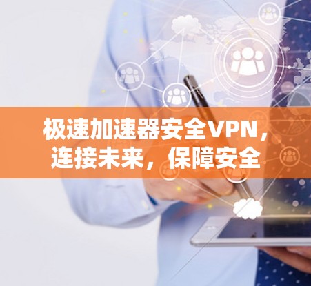 极速加速器安全VPN,连接未来,保障安全