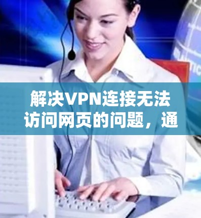 解决VPN连接无法访问网页的问题,通常需要从多个方面进行排查和调整。以下是一些步骤,帮助您解决问题