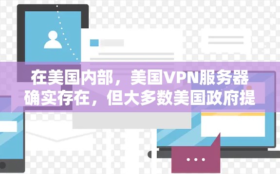 在美国内部,美国VPN服务器确实存在,但大多数美国政府提供的VPN服务是免费的,但访问时可能会受到美国法律的限制,如数据保护法和网络安全法的规定。以下是一些可能的途径和资源
