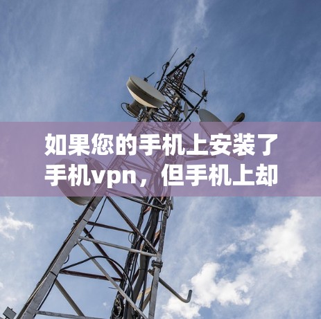 如果您的手机上安装了手机vpn,但手机上却无法上网,可能需要按照以下步骤解决问题