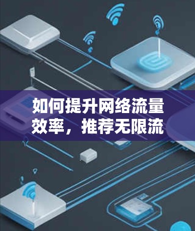 如何提升网络流量效率,推荐无限流量VPN软件