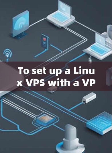 To set up a Linux VPS with a VPN server,follow these organized steps: