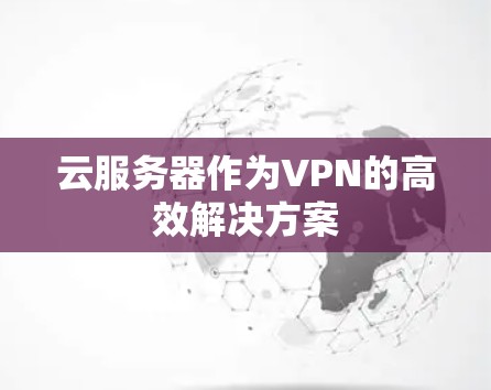 云服务器作为VPN的高效解决方案