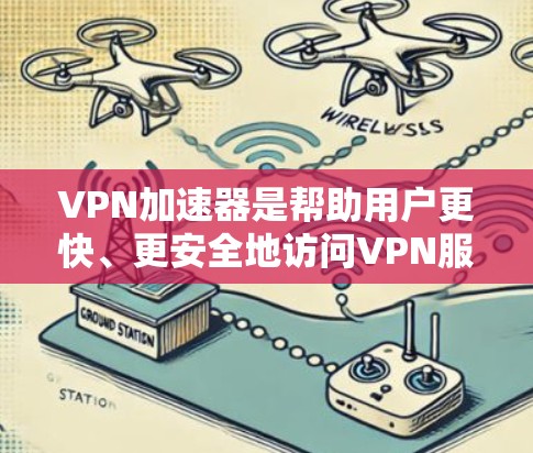 VPN加速器是帮助用户更快、更安全地访问VPN服务器的工具。以下是一些常见的VPN加速器推荐,它们根据功能、安全性和用户体验进行了综合评价
