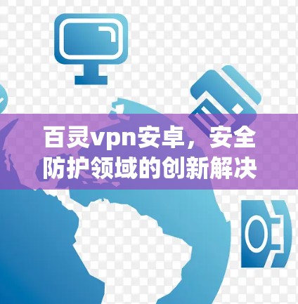 百灵vpn安卓,安全防护领域的创新解决方案