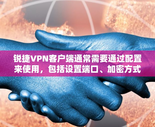锐捷VPN客户端通常需要通过配置来使用,包括设置端口、加密方式等。以下是逐步的解决方案
