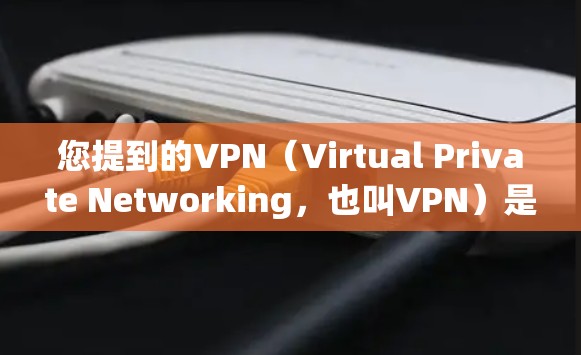 您提到的VPN(Virtual Private Networking,也叫VPN)是一个技术术语,通常用于加密通信、安全传输数据等。如果您想使用VPN服务,通常可以通过以下方式操作