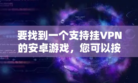 要找到一个支持挂VPN的安卓游戏,您可以按照以下步骤进行